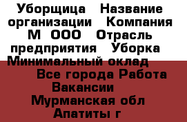 Уборщица › Название организации ­ Компания М, ООО › Отрасль предприятия ­ Уборка › Минимальный оклад ­ 14 000 - Все города Работа » Вакансии   . Мурманская обл.,Апатиты г.